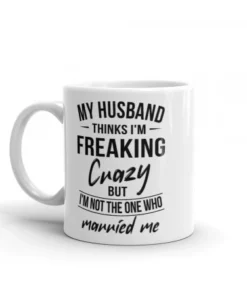 My Husband Thinks I'm Crazy Mug