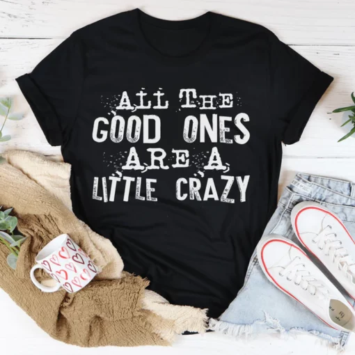 All The Good Ones Are A Little Crazy Tee