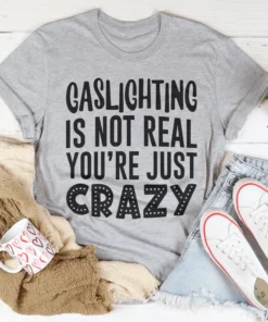 Gaslighting Is Not Real You're Just Crazy Tee