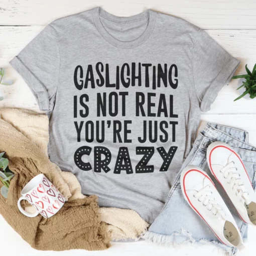 Gaslighting Is Not Real You're Just Crazy Tee