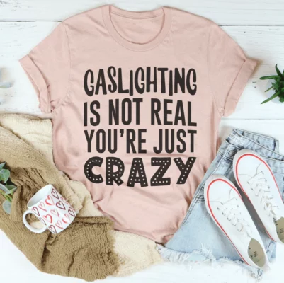 Gaslighting Is Not Real You're Just Crazy Tee