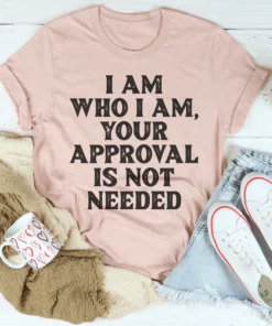 I Am Who I Am Your Approval Is Not Needed Tee