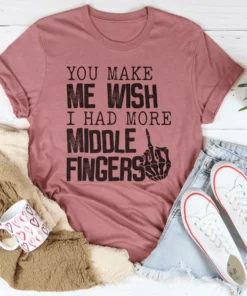 You Make Me Wish I Had More Middle Fingers Tee