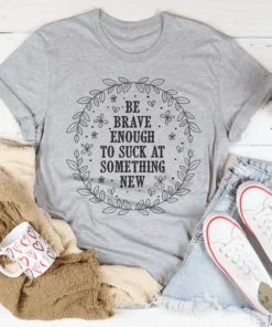 Be Brave Enough To Suck At Something New Tee
