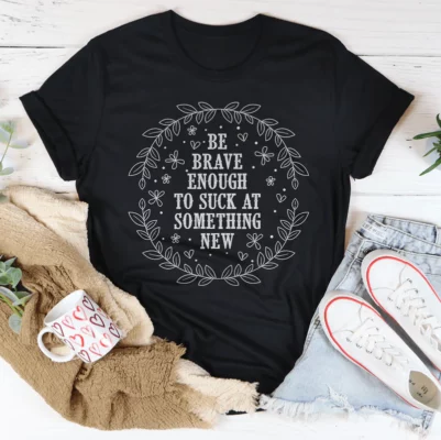 Be Brave Enough To Suck At Something New Tee