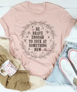 Be Brave Enough To Suck At Something New Tee